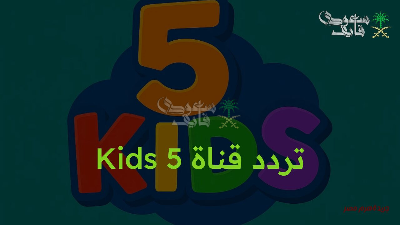 افلام كرتون ممتعة.. تردد قناة Kids 5 الجديد 2025 على النايل سات والعرب سات لمتابعة محتوى مناسب للأطفال