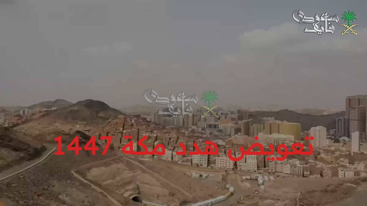 رسميًا الآن.. التقديم على تعويض هدد مكة 1447 وأهم أهداف المشروع والأحياء المشمولة
