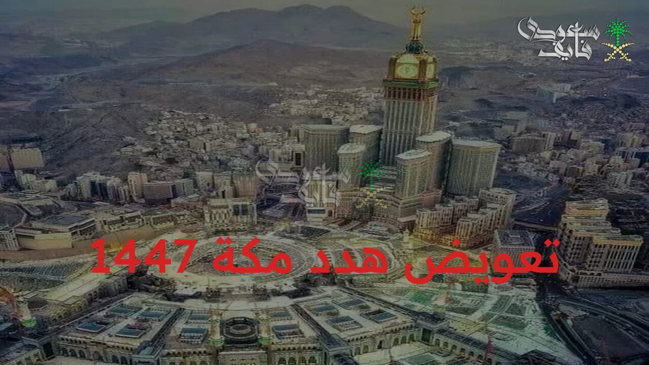 احصل على حقك.. تقديم طلب تعويض هدد مكة 1447 وأهم تفاصيل مشروع الإزالة 