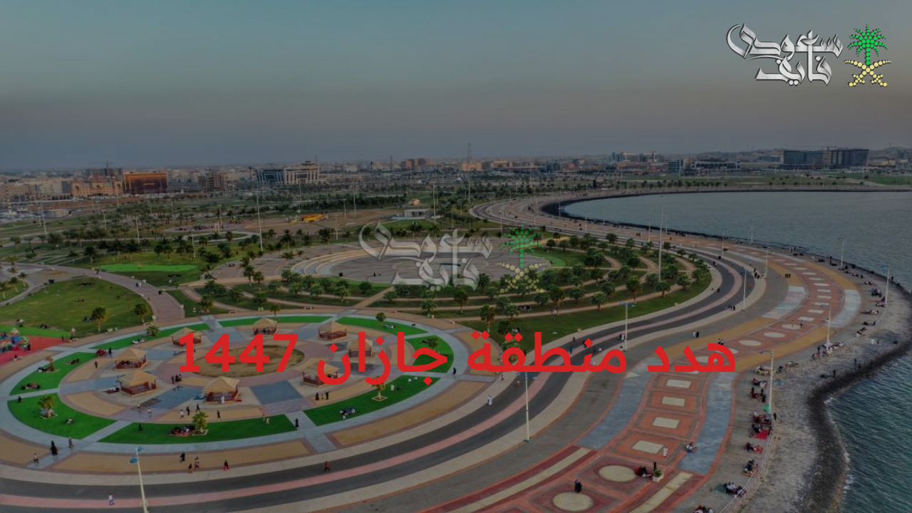 كن مستعدًا.. هدد منطقة جازان 1447 الأمانة العامة توضح الأحياء المشمولة في مشروع الإزالة