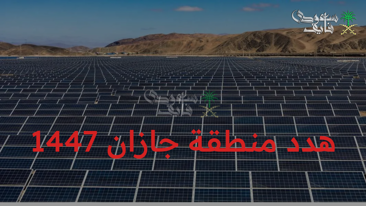 التفاصيل الكاملة.. هدد منطقة جازان 1447 ضمن مشروع إزالة المناطق العشوائية